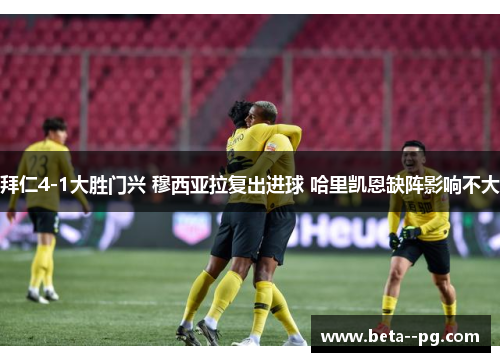 拜仁4-1大胜门兴 穆西亚拉复出进球 哈里凯恩缺阵影响不大